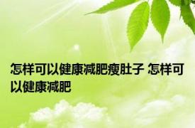 怎样可以健康减肥瘦肚子 怎样可以健康减肥 