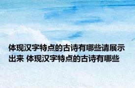 体现汉字特点的古诗有哪些请展示出来 体现汉字特点的古诗有哪些 