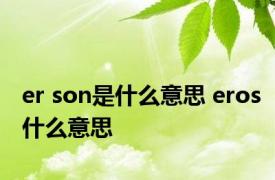 er son是什么意思 eros什么意思