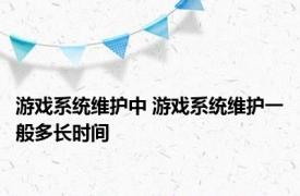 游戏系统维护中 游戏系统维护一般多长时间