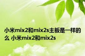 小米mix2和mix2s主板是一样的么 小米mix2和mix2s 