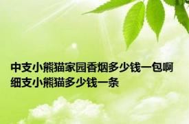 中支小熊猫家园香烟多少钱一包啊 细支小熊猫多少钱一条 