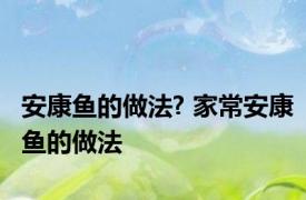 安康鱼的做法? 家常安康鱼的做法