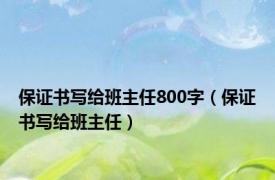 保证书写给班主任800字（保证书写给班主任）