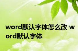 word默认字体怎么改 word默认字体 