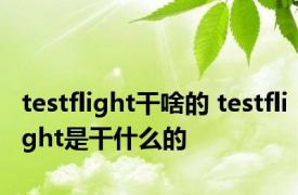 testflight干啥的 testflight是干什么的 