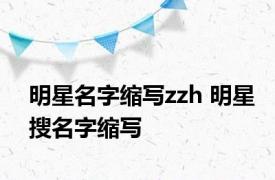 明星名字缩写zzh 明星搜名字缩写 