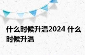 什么时候升温2024 什么时候升温 