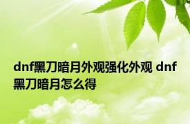 dnf黑刀暗月外观强化外观 dnf黑刀暗月怎么得