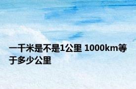 一千米是不是1公里 1000km等于多少公里 