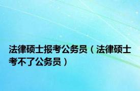 法律硕士报考公务员（法律硕士考不了公务员）