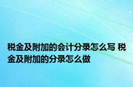 税金及附加的会计分录怎么写 税金及附加的分录怎么做