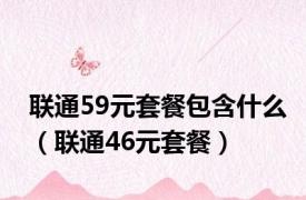 联通59元套餐包含什么（联通46元套餐）