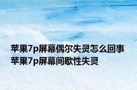 苹果7p屏幕偶尔失灵怎么回事 苹果7p屏幕间歇性失灵 