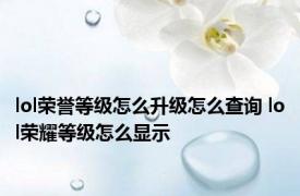 lol荣誉等级怎么升级怎么查询 lol荣耀等级怎么显示