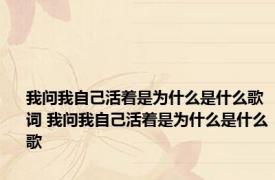 我问我自己活着是为什么是什么歌词 我问我自己活着是为什么是什么歌 