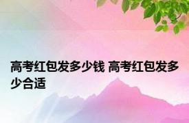 高考红包发多少钱 高考红包发多少合适 