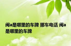 闽a是哪里的车牌 挪车电话 闽a是哪里的车牌 