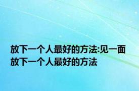 放下一个人最好的方法:见一面 放下一个人最好的方法 