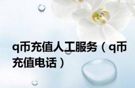 q币充值人工服务（q币充值电话）