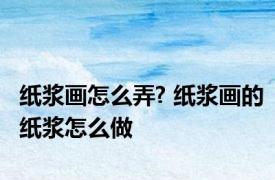 纸浆画怎么弄? 纸浆画的纸浆怎么做