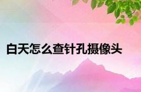 白天怎么查针孔摄像头