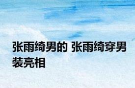 张雨绮男的 张雨绮穿男装亮相 