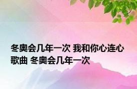 冬奥会几年一次 我和你心连心 歌曲 冬奥会几年一次