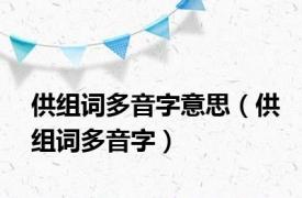 供组词多音字意思（供组词多音字）