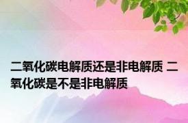 二氧化碳电解质还是非电解质 二氧化碳是不是非电解质