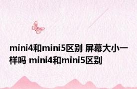 mini4和mini5区别 屏幕大小一样吗 mini4和mini5区别