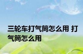 三轮车打气筒怎么用 打气筒怎么用 