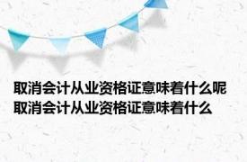 取消会计从业资格证意味着什么呢 取消会计从业资格证意味着什么