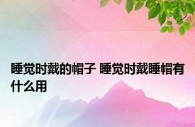 睡觉时戴的帽子 睡觉时戴睡帽有什么用