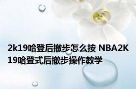 2k19哈登后撤步怎么按 NBA2K19哈登式后撤步操作教学