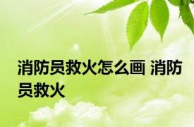 消防员救火怎么画 消防员救火 