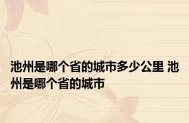 池州是哪个省的城市多少公里 池州是哪个省的城市