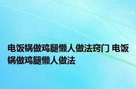 电饭锅做鸡腿懒人做法窍门 电饭锅做鸡腿懒人做法 