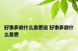 好事多磨什么意思说 好事多磨什么意思 