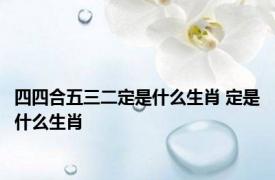 四四合五三二定是什么生肖 定是什么生肖 