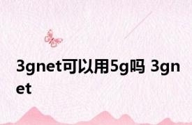 3gnet可以用5g吗 3gnet 