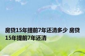 房贷15年提前7年还清多少 房贷15年提前7年还清 