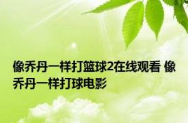 像乔丹一样打篮球2在线观看 像乔丹一样打球电影 