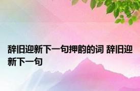 辞旧迎新下一句押韵的词 辞旧迎新下一句 