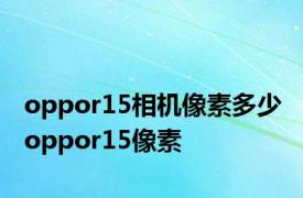 oppor15相机像素多少 oppor15像素 