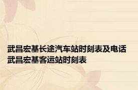 武昌宏基长途汽车站时刻表及电话 武昌宏基客运站时刻表 