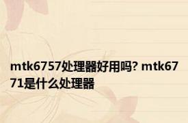 mtk6757处理器好用吗? mtk6771是什么处理器 