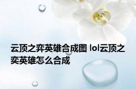 云顶之弈英雄合成图 lol云顶之奕英雄怎么合成