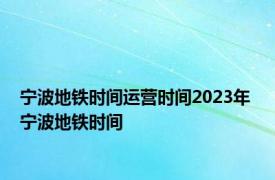 宁波地铁时间运营时间2023年 宁波地铁时间 