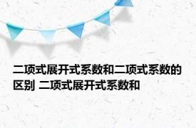 二项式展开式系数和二项式系数的区别 二项式展开式系数和 